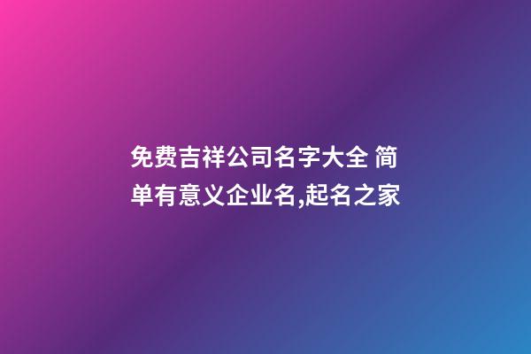 免费吉祥公司名字大全 简单有意义企业名,起名之家-第1张-公司起名-玄机派